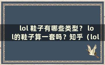 lol 鞋子有哪些类型？ lol的鞋子算一套吗？知乎（lol鞋子是什么装备）